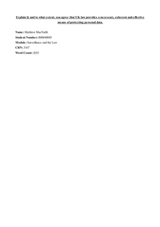 Explain if, and to what extent, you agree that UK law provides a necessary, coherent and effective
means of protecting personal data.
Name: Matthew MacNabb
Student Number: B00640045
Module: Surveillance and the Law
CRN: 3167
Word Count: 2655
 