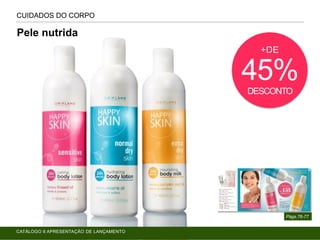CUIDADOS DO CORPO
Págs.76-77
Pele nutrida
+DE
45%DESCONTO
CATÁLOGO 6 APRESENTAÇÃO DE LANÇAMENTO
 