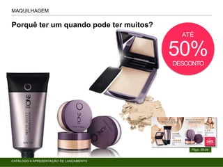 Porquê ter um quando pode ter muitos?
MAQUILHAGEM
Págs. 98-99
ATÉ
50%DESCONTO
CATÁLOGO 6 APRESENTAÇÃO DE LANÇAMENTO
 