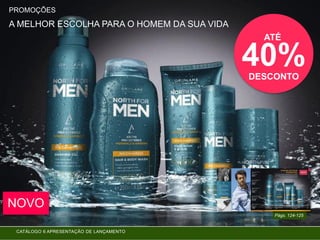 PROMOÇÕES
Págs. 124-125
A MELHOR ESCOLHA PARA O HOMEM DA SUA VIDA
ATÉ
40%DESCONTO
NOVO
CATÁLOGO 6 APRESENTAÇÃO DE LANÇAMENTO
 