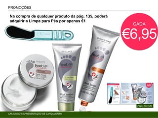 CADA
€6,95
Na compra de qualquer produto da pág. 135, poderá
adquirir a Limpa para Pés por apenas €1
PROMOÇÕES
Págs. 134-135
CATÁLOGO 6 APRESENTAÇÃO DE LANÇAMENTO
 