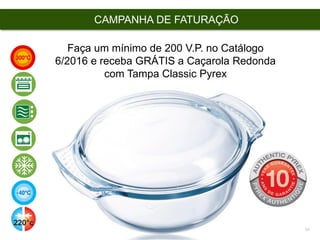 Copyright ©2015 by Oriflame Cosmetics SA
CAMPANHA DE FATURAÇÃO
Faça um mínimo de 200 V.P. no Catálogo
6/2016 e receba GRÁTIS a Caçarola Redonda
com Tampa Classic Pyrex
 