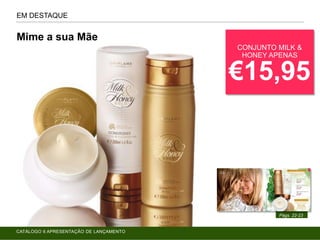 EM DESTAQUE
Págs. 22-23
Mime a sua Mãe
CONJUNTO MILK &
HONEY APENAS
€15,95
CATÁLOGO 6 APRESENTAÇÃO DE LANÇAMENTO
 