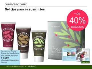 CUIDADOS DO CORPO
Págs.74-75
Delícias para as suas mãos
+ DE
40%
DESCONTO
CATÁLOGO 6 APRESENTAÇÃO DE LANÇAMENTO
 