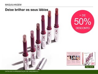 Deixe brilhar os seus lábios
MAQUILHAGEM
Págs. 94-95
+ DE
50%DESCONTO
CATÁLOGO 6 APRESENTAÇÃO DE LANÇAMENTO
 