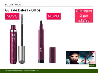 Guia de Beleza - Olhos
EM DESTAQUE
Págs. 4-7
Quaisquer
2 por
€12,95
NOVO
CATÁLOGO 6 APRESENTAÇÃO DE LANÇAMENTO
NOVO
 