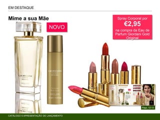 EM DESTAQUE
Págs. 12-13
Mime a sua Mãe Spray Corporal por
€2,95
na compra da Eau de
Parfum Giordani Gold
Original
NOVO
CATÁLOGO 6 APRESENTAÇÃO DE LANÇAMENTO
 