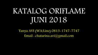 KATALOG ORIFLAME
JUNI 2018
Tanya AVI (WA/Line) 0813-1747-7747
Email : chatarina.avi@gmail.com
 