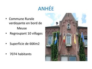 ANHÉE
• Commune Rurale
verdoyante en bord de
Meuse
• Regroupant 10 villages
• Superficie de 66Km2
• 7074 habitants
 