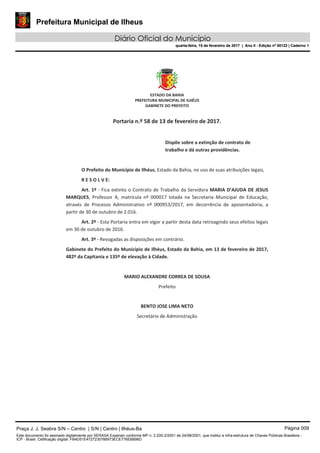 Prefeitura Municipal de Ilheus
Diário Oficial do Município
quarta-feira, 15 de fevereiro de 2017 | Ano II - Edição nº 00122 | Caderno 1
Praça J. J. Seabra S/N – Centro | S/N | Centro | Ilhéus-Ba Página 009
Este documento foi assinado digitalmente por SERASA Experian conforme MP n. 2.200-2/2001 de 24/08/2001, que institui a infra-estrutura de Chaves Públicas Brasileira -
ICP - Brasil. Cetificação diigital: FB4D51E4727230766973ECE776E6B98D
Prefeitura Municipal de Ilheus
Diário Oficial do Município
quarta-feira, 15 de fevereiro de 2017 | Ano II - Edição nº 00122 | Caderno 1
 
