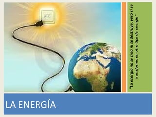 LA ENERGÍA
"Laenergíanosecreanisedestruye,perosise
transformaenotrotipodeenergía"
 