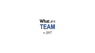 What is a
to you?
TEAM
 