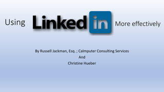 Using
By Russell Jackman, Esq. ; Calmputer Consulting Services
And
Christine Hueber
More effectively
 