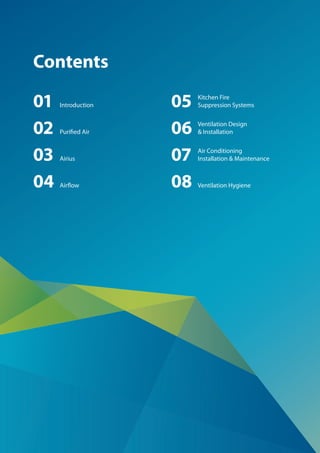 2
Contents
03 Airius
02 Purified Air
01 Introduction
04 Airflow
05 Kitchen Fire
Suppression Systems
07 Air Conditioning
Installation & Maintenance
06 Ventilation Design
& Installation
08 Ventilation Hygiene
 