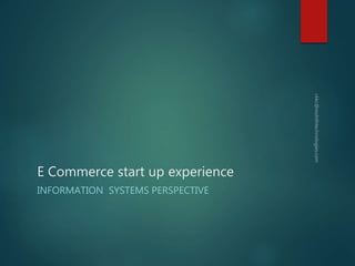 E Commerce start up experience
INFORMATION SYSTEMS PERSPECTIVE
 