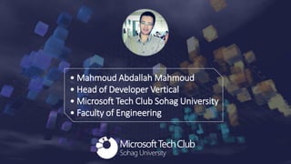 • Mahmoud Abdallah Mahmoud
• Head of Developer Vertical
• Microsoft Tech Club Sohag University
• Faculty of Engineering
 