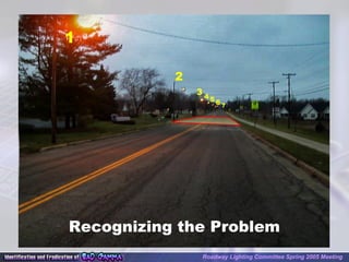 Recognizing the Problem
1
2
3 4 5 6 7
Roadway Lighting Committee Spring 2005 Meeting
 