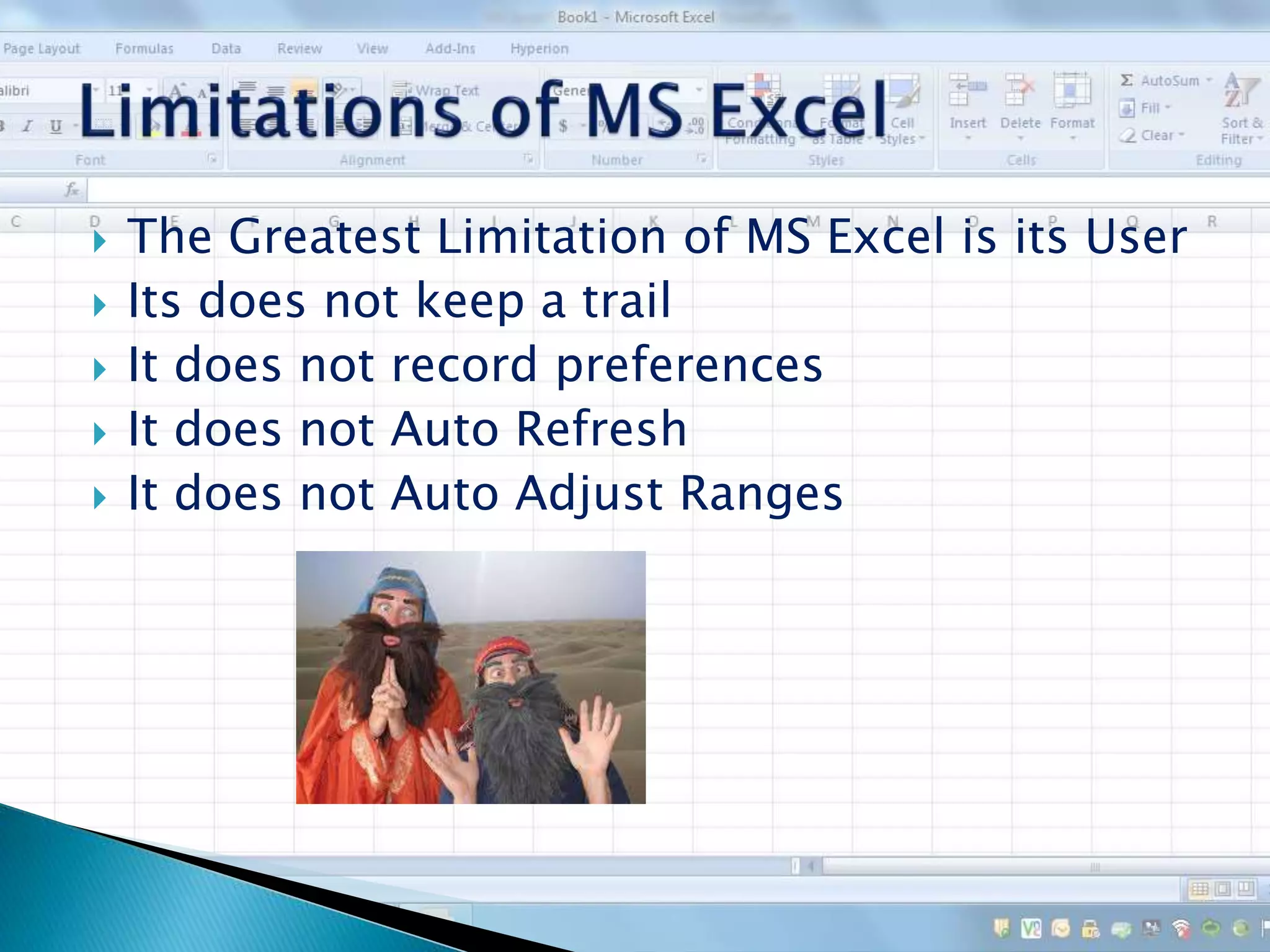  The Greatest Limitation of MS Excel is its User
 Its does not keep a trail
 It does not record preferences
 It does not Auto Refresh
 It does not Auto Adjust Ranges
 
