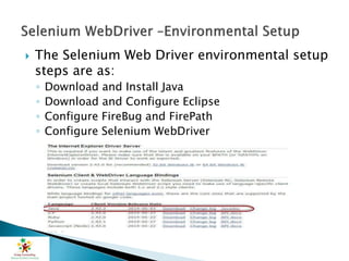  The Selenium Web Driver environmental setup
steps are as:
◦ Download and Install Java
◦ Download and Configure Eclipse
◦ Configure FireBug and FirePath
◦ Configure Selenium WebDriver
 