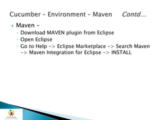  Maven –
◦ Download MAVEN plugin from Eclipse
◦ Open Eclipse
◦ Go to Help -> Eclipse Marketplace -> Search Maven
-> Maven Integration for Eclipse -> INSTALL
 