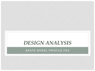 DESIGN ANALYSIS
SKATE WHEEL PROFILE FEA