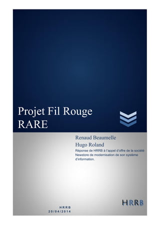 Projet Fil Rouge
RARE
H R R B
2 0 / 0 4 / 2 0 1 4
Renaud Beaumelle
Hugo Roland
Réponse de HRRB à l’appel d’offre de la société
Newstore de modernisation de son système
d’information.
 