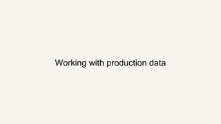 Working with production data
 