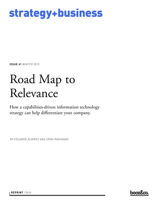 ISSUE 61 WINTER 2010
strategy+business
REPRINT 10404
Road Map to
Relevance
How a capabilities-driven information technology
strategy can help differentiate your company.
BY EDUARDO ALVAREZ AND SRINI RAGHAVAN
 
