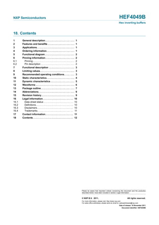 NXP Semiconductors HEF4049B
Hex inverting buffers
© NXP B.V. 2011. All rights reserved.
For more information, please visit: http://www.nxp.com
For sales office addresses, please send an email to: salesaddresses@nxp.com
Date of release: 18 November 2011
Document identifier: HEF4049B
Please be aware that important notices concerning this document and the product(s)
described herein, have been included in section ‘Legal information’.
18. Contents
1 General description . . . . . . . . . . . . . . . . . . . . . . 1
2 Features and benefits . . . . . . . . . . . . . . . . . . . . 1
3 Applications . . . . . . . . . . . . . . . . . . . . . . . . . . . . 1
4 Ordering information. . . . . . . . . . . . . . . . . . . . . 1
5 Functional diagram . . . . . . . . . . . . . . . . . . . . . . 2
6 Pinning information. . . . . . . . . . . . . . . . . . . . . . 2
6.1 Pinning . . . . . . . . . . . . . . . . . . . . . . . . . . . . . . . 2
6.2 Pin description . . . . . . . . . . . . . . . . . . . . . . . . . 2
7 Functional description . . . . . . . . . . . . . . . . . . . 3
8 Limiting values. . . . . . . . . . . . . . . . . . . . . . . . . . 3
9 Recommended operating conditions. . . . . . . . 3
10 Static characteristics. . . . . . . . . . . . . . . . . . . . . 4
11 Dynamic characteristics . . . . . . . . . . . . . . . . . . 5
12 Waveforms . . . . . . . . . . . . . . . . . . . . . . . . . . . . . 6
13 Package outline . . . . . . . . . . . . . . . . . . . . . . . . . 7
14 Abbreviations. . . . . . . . . . . . . . . . . . . . . . . . . . . 9
15 Revision history. . . . . . . . . . . . . . . . . . . . . . . . . 9
16 Legal information. . . . . . . . . . . . . . . . . . . . . . . 10
16.1 Data sheet status . . . . . . . . . . . . . . . . . . . . . . 10
16.2 Definitions. . . . . . . . . . . . . . . . . . . . . . . . . . . . 10
16.3 Disclaimers . . . . . . . . . . . . . . . . . . . . . . . . . . . 10
16.4 Trademarks. . . . . . . . . . . . . . . . . . . . . . . . . . . 11
17 Contact information. . . . . . . . . . . . . . . . . . . . . 11
18 Contents . . . . . . . . . . . . . . . . . . . . . . . . . . . . . . 12
 