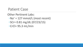 Patient Case
Other Pertinent Labs:
◦Na+ = 127 mmol/L (most recent)
◦SCr= 0.81 mg/dL (07/23/15)
◦CrCl= 95.3 mL/min
 