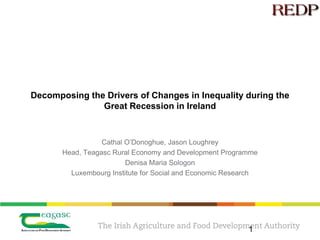 Decomposing the Drivers of Changes in Inequality during the
Great Recession in Ireland
Cathal O’Donoghue, Jason Loughrey
Head, Teagasc Rural Economy and Development Programme
Denisa Maria Sologon
Luxembourg Institute for Social and Economic Research
1
 