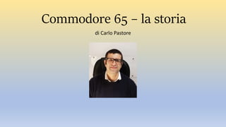 Commodore 65 – la storia
di Carlo Pastore
 
