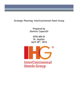 Strategic Planning: InterContinental Hotel Group
Prepared by
Dominic Capocelli
INTB 409-01
Dr. Mueller
April 28th
, 2016
 