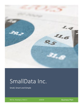 SmallData Inc. Small, Smart and Simple
Page 0 of 16
SmallData Inc.
Small, Smart and Simple
Min Xu, Xueying Lu, Victor Li 2/25/16 Business Plan
 