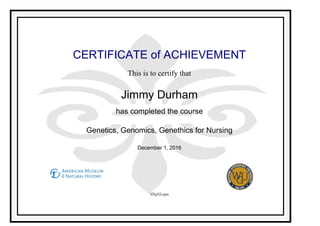 CERTIFICATE of ACHIEVEMENT
This is to certify that
Jimmy Durham
has completed the course
Genetics, Genomics, Genethics for Nursing
December 1, 2016
IfXpXLcpia
Powered by TCPDF (www.tcpdf.org)
 