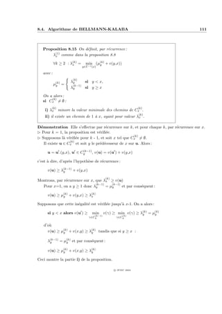 8.4. Algorithme de BELLMANN-KALABA                                                     111



   Proposition 8.15 On d´ﬁnit, par r´currence :
                        e           e
        (1)
       λx comme dans la proposition 8.8

            ∀k ≥ 2 : λ(k) =
                      x         min (µ(k) + v(y,x))
                                      y
                              y∈Γ−1 (x)

   avec :
                      (k)
                     λy     si y < x,
            µ(k) =
             y        (k−1)
                     λy     si y ≥ x

   On a alors :
       (k)
   si Cx = ∅ :
        (k)                                                        (k)
    i) λx minore la valeur minimale des chemins de Cx .
                                                                   (k)
    ii) il existe un chemin de 1 ` x, ayant pour valeur λx .
                                 a

D´monstration Elle s’eﬀectue par r´currence sur k, et pour chaque k, par r´currence sur x.
 e                                    e                                   e
£ Pour k = 1, la proposition est v´riﬁ´e.
                                   e e
                                                      (k)
£ Supposons l` v´riﬁ´e pour k - 1, et soit x tel que Cx = ∅.
               a e e
                  (k)
   Il existe u ∈ Cx et soit y le pr´d´cesseur de x sur u. Alors :
                                   e e
                         (k−1)
      u = u .(y,x), u ∈ Cy     , v(u) = v(u ) + v(y,x)

c’est ` dire, d’apr`s l’hypoth`se de r´currence :
      a            e          e       e

      v(u) ≥ λ(k−1) + v(y,x)
              y

                                              (k)
Montrons, par r´currence sur x, que λx ≥ v(u)
               e
                                (k−1)    (k−1)
  Pour x=1, on a y ≥ 1 donc λy        = µy     et par cons´quent :
                                                          e

      v(u) ≥ µ(k) + v(y,x) ≥ λ(k)
              y               x

Supposons que cette in´galit´ est v´riﬁ´e jusqu’` x-1. On a alors :
                      e     e      e e          a

      si y < x alors v(u ) ≥        min      v(γ) ≥ min v(γ) ≥ λ(k) = µ(k)
                                                                y      y
                                     (k−1)                (k)
                                  γ∈Cy               γ∈Cy

   d’o`
      u
     v(u) ≥ µ(k) + v(x,y) ≥ λ(k) tandis que si y ≥ x :
             y               y

      λ(k−1) = µ(k) et par cons´quent :
       y        y              e

      v(u) ≥ µ(k) + v(x,y) ≥ λ(k)
              y               y

Ceci montre la partie i) de la proposition.

                                                    c IFSIC 2004
 