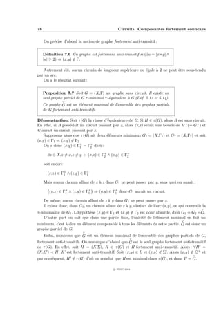 78                                               Circuits. Composantes fortement connexes


     On pr´cise d’abord la notion de graphe fortement anti-transitif :
          e


     D´ﬁnition 7.6 Un graphe est fortement anti-transitif si (∃u = [x ∗ y] ∧
       e
     |u| ≥ 2) ⇒ (x,y) ∈ Γ.

   Autrement dit, aucun chemin de longueur sup´rieure ou ´gale ` 2 ne peut ˆtre sous-tendu
                                              e          e     a           e
par un arc.
   On a le r´sultat suivant :
            e


     Proposition 7.7 Soit G = (X,Γ) un graphe sans circuit. Il existe un
     seul graphe partiel de G τ -minimal τ -´quivalent ` G (D´f. 5.13 et 5.14).
                                            e          a     e
                ∨
     Ce graphe G est un ´l´ment maximal de l’ensemble des graphes partiels
                        ee
     de G fortement anti-transitifs.

D´monstration. Soit τ (G) la classe d’´quivalence de G. Si H ∈ τ (G), alors H est sans circuit.
  e                                     e
En eﬀet, si H poss´dait un circuit passant par x, alors (x,x) serait une boucle de H + (= G+ ) et
                   e
G aurait un circuit passant par x.
    Supposons alors que τ (G) ait deux ´l´ments minimaux G1 = (X,Γ1 ) et G2 = (X,Γ2 ) et soit
                                       ee
(x,y) ∈ Γ1 et (x,y) ∈ Γ2
    On a donc (x,y) ∈ Γ+ = Γ+ d’o` :
                         1    2    u

       ∃z ∈ X,z = x,z = y : (x,z) ∈ Γ+ ∧ (z,y) ∈ Γ+
                                     2            2

     soit encore :

       (x,z) ∈ Γ+ ∧ (z,y) ∈ Γ+
                1            1

     Mais aucun chemin allant de x ` z dans G1 ne peut passer par y, sans quoi on aurait :
                                   a

        (y,z) ∈ Γ+ ∧ (z,y) ∈ Γ+ ⇒ (y,y) ∈ Γ+ donc G1 aurait un circuit.
                 1            1            1

     De mˆme, aucun chemin allant de z ` y dans G1 ne peut passer par x.
           e                              a
     Il existe donc, dans G1 , un chemin allant de x ` y, distinct de l’arc (x,y), ce qui contredit la
                                                     a
                                                                                                   ∨
τ -minimalit´ de G1 . L’hypoth`se (x,y) ∈ Γ1 et (x,y) ∈ Γ2 est donc absurde, d’o` G1 = G2 =G.
            e                 e                                                 u
    D’autre part on sait que dans une partie ﬁnie, l’unicit´ de l’´l´ment minimal en fait un
                                                             e      ee
                                                                                       ∨
minimum, c’est ` dire un ´l´ment comparable ` tous les ´l´ments de cette partie. G est donc un
                a        ee                 a          ee
graphe partiel de G.
                            ∨
    Enﬁn, montrons que G est un ´l´ment maximal de l’ensemble des graphes partiels de G,
                                   ee
                                                   ∨
fortement anti-transitifs. On remarque d’abord que G est le seul graphe fortement anti-transitif
de τ (G). En eﬀet, soit H = (X,Σ), H ∈ τ (G) et H fortement anti-transitif. Alors : ∀H =
(X,Σ ) H, H’ est fortement anti-transitif. Soit (x,y) ∈ Σ et (x,y) ∈ Σ . Alors (x,y) ∈ Σ + et
                                                                                              ∨
par cons´quent, H ∈ τ (G) d’o` on conclut que H est minimal dans τ (G), et donc H = G.
        e                    u

                                              c IFSIC 2004
 