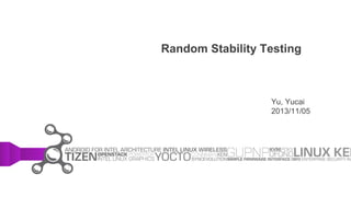 Random Stability Testing
Yu, Yucai
2013/11/05
 