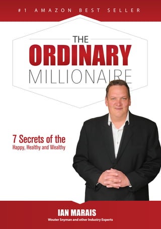 7 Secrets of the
Happy, Healthy and Wealthy
# 1 A M A Z O N B E S T S E L L E R
IAN MARAIS
Wouter Snyman and other Industry Experts
 