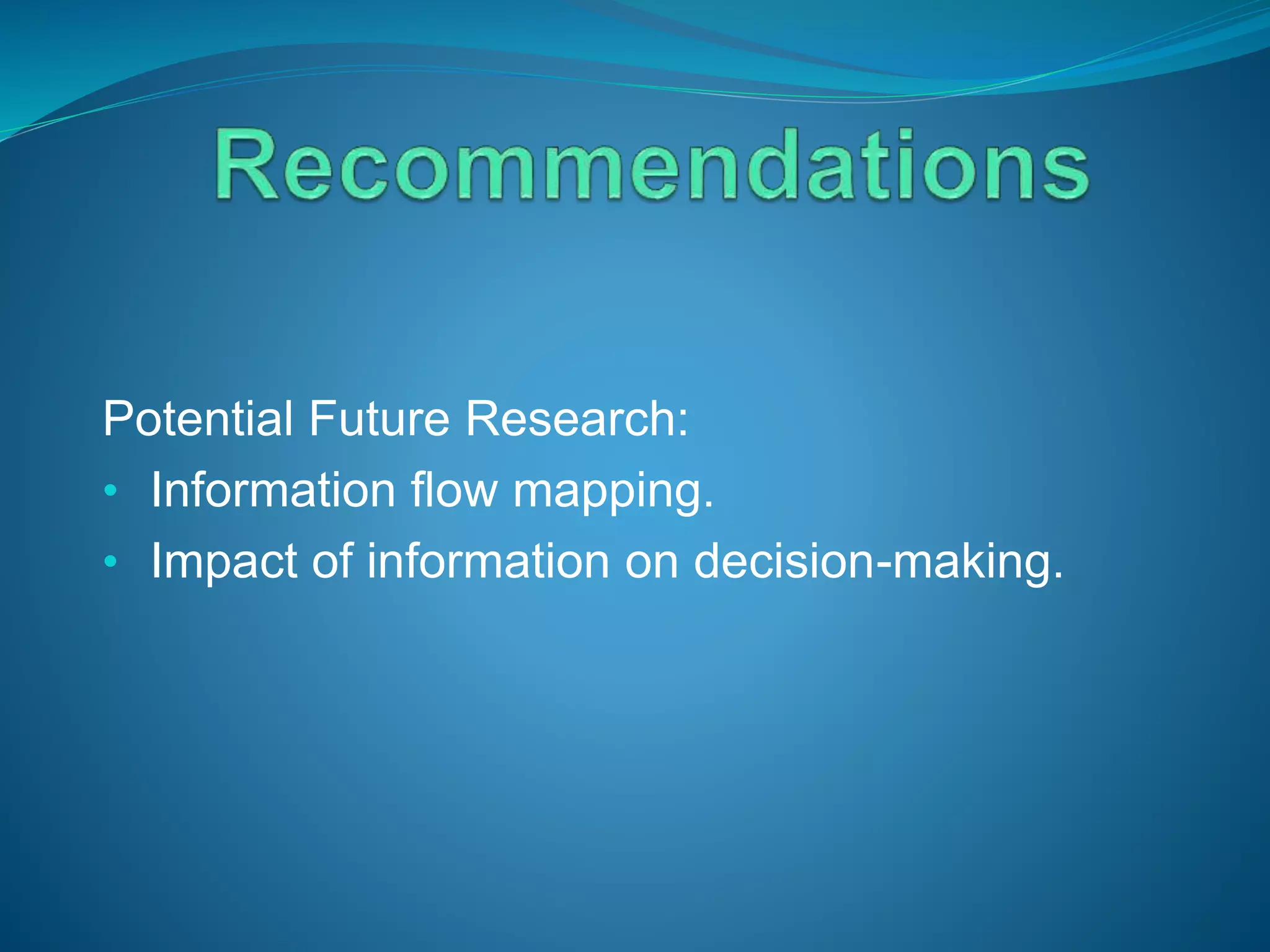 Potential Future Research:
• Information flow mapping.
• Impact of information on decision-making.
 