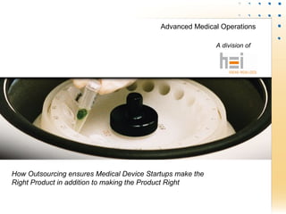 A division of
How Outsourcing ensures Medical Device Startups make the
Right Product in addition to making the Product Right
Advanced Medical Operations
 