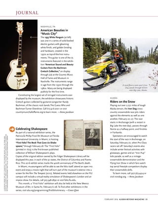 february 2016 Alaska beyond Magazine 23
Clockwisefromtopleft,Courtesy:TheCountryMusicHallofFameand
Museum;Courtesy:OrzelPhoto.com;TitlepagewithDroeshoutengraving
ofShakespeare,ShakespeareFirstFolio,1623,FolgerShakespeareLibrary
Celebrating Shakespeare
As part of a national exhibition series, the
Patricia & Phillip Frost Art Museum at Florida
International University, in Miami, is hosting
“First Folio! The Book That Gave Us Shake-
speare,” through February 28. The “First Folio”
(printed in 1623) is the first-known published
collection of William Shakespeare’s plays.
Copies of the original edition owned by the Folger Shakespeare Library will be
displayed this year, in each of the 50 states, the District of Columbia and Puerto
Rico. This 2016 exhibit series marks the 400th anniversary of The Bard’s death.
In Miami, museumgoers will be able to see the folio itself, attend an open mic
event and enjoy a movie night that will turn part of the museum’s exterior into a
screen for the film The Tempest (2010). Related events held elsewhere on the FIU
campus will include a virtual-reality simulation of Shakespeare’s London and an
improv show. For details, call 305-348-2890 or visit folio.fiu.edu.
This month, a “First Folio” exhibition will also be held at the New Mexico
Museum of Art, in Santa Fe, February 6–28. To find other exhibitions in the
series, visit ala.org/programming/firstfolioitinerary. —Grace Qian
Alaska
Riders on the Snow
Playing out over 2,031 miles of tough
Alaska terrain, the Iron Dog cross-
country snowmobile race pits riders
against the elements as well as one
another, February 20–27. The race
starts in Anchorage (with a restart in
Big Lake the next day), passes through
Nome as a halfway point, and finishes
in Fairbanks.
Spectators are encouraged to watch
the start of the race in Anchorage, on
Saturday, February 20, when Pro Class
racers set off. Saturday’s events also
include winter festival activities with
giveaways, games and an “Iron Pup”
kids parade, as well as a vintage-
snowmobile demonstration and the
Flying Iron Show in which fans watch
top aerial freestyle competitors display
their snowmobile skills.
To learn more, call 907-563-4414 or
visit irondog.org. —Anna Jacobson
Nashville, TN
American Beauties in
“Music City”
The 1955 White Penguin (at left)
was one in a series of solid-bodied
electric guitars with gleaming
white finish, and golden binding
and hardware, created in the
1950s as top-of-the-line instru-
ments. This guitar is one of the 75
instruments featured in the exhibi-
tion “American Sound and Beauty:
Guitars from the Bachman-
Gretsch Collection,” on display
through July at the Country Music
Hall of Fame and Museum in
Nashville. The instruments range
in age from the 1930s through the
1980s. Many are being displayed
publicly for the first time.
Constituting the largest set of stringed instruments ever
displayed by the museum, the exhibition showcases historic
Gretsch guitars collected by guitarist-songwriter Randy
Bachman, of the classic rock bands The Guess Who and
Bachman-Turner Overdrive. Call 615-416-2001 or visit
countrymusichalloffame.org to learn more. —Anna Jacobson
A racer from a past year’s Iron
Dog speeds through terrain
near Big Lake, Alaska.
Journal
 