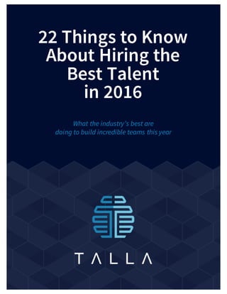 22 Things to Know
About Hiring the
Best Talent
in 2016
What the industry’s best are
doing to build incredible teams this year
 