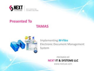 Implementing M-Files
Electronic Document Management
System
PREPARED BY
NEXT IT & SYSTEMS LLC
www.nextuae.com
Presented To
TAMAS
 