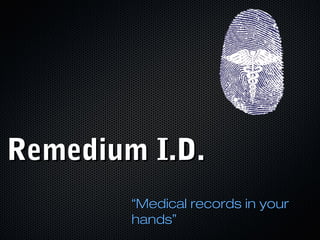 Remedium I.D.Remedium I.D.
““Medical records in yourMedical records in your
handshands””
 