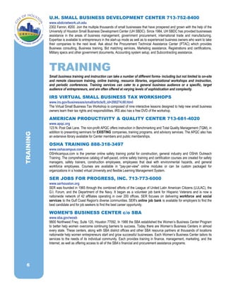 U.H. SMALL BUSINESS DEVELOPMENT CENTER 713-752-8400
www.sbdcnetwork.uh.edu
2302 Fannin, #200. Join the multiple thousands of small businesses that have prospered and grown with the help of the
University of Houston Small Business Development Center (UH SBDC). Since 1984, UH SBDC has provided businesses
assistance in the areas of business management, government procurement, international trade and manufacturing.
Expertise is available to entrepreneurs in the start-up mode as well as to experienced business owners who want to take
their companies to the next level. Ask about the Procurement Technical Assistance Center (PTAC) which provides
Business consulting, Business training, Bid matching services, Marketing assistance, Registrations and certifications,
Military specs and other government documents, Accounting system setup, and Subcontracting assistance.
TRAINING
Small business training and instruction can take a number of different forms- including but not limited to on-site
and remote classroom training, online training, resource libraries, organizational workshops and instruction,
and periodic conferences. Training services can cater to a general business audience or a specific, target
audience of entrepreneurs, and are often offered at varying levels of sophistication and complexity.
IRS VIRTUAL SMALL BUSINESS TAX WORKSHOPS
www.irs.gov/businesses/small/article/0,,id=200274,00.html
The Virtual Small Business Tax Workshop is composed of nine interactive lessons designed to help new small business
owners learn their tax rights and responsibilities. IRS also has a free DVD of the workshop.
AMERICAN PRODUCTIVITY & QUALITY CENTER 713-681-4020
www.apqc.org
123 N. Post Oak Lane. The non-profit APQC offers instruction in Benchmarking and Total Quality Management (TQM), in
addition to presenting seminars for EXISTING companies, training programs, and advisory services. The APQC also has
an extensive library available for Center members and public memberships.
OSHA TRAINING 888-318-3497
www.oshacampus.com
OSHAcampus.com is the premier online safety training portal for construction, general industry and OSHA Outreach
Training. The comprehensive catalog of self-paced, online safety training and certification courses are created for safety
managers, safety trainers, construction employees, employees that deal with environmental hazards, and general
workforce employees. Courses are available in "pay-per-view" online modules or can be custom packaged for
organizations in a hosted virtual University and flexible Learning Management System.
SER JOBS FOR PROGRESS, INC. 713-773-6000
www.serhouston.org
SER was founded in 1965 through the combined efforts of the League of United Latin American Citizens (LULAC), the
G.I. Forum, and the Department of the Navy. It began as a volunteer job bank for Hispanic Veterans and is now a
nationwide network of 42 affiliates operating in over 200 offices. SER focuses on delivering workforce and social
services to the Gulf Coast Region's diverse communities. SER's online job bank is available for employers to find the
best candidate and for job seekers to find the best career opportunity.
WOMEN’S BUSINESS CENTER c/o SBA
www.sba.gov/wosb
9800 Northwest Frwy, Suite 120, Houston 77092. In 1988 the SBA established the Women’s Business Center Program
to better help women overcome continuing barriers to success. Today there are Women’s Business Centers in almost
every state. These centers, along with SBA district offices and other SBA resource partners at thousands of locations
nationwide help women entrepreneurs start and grow successful businesses. Each Women’s Business Center tailors its
services to the needs of its individual community. Each provides training in finance, management, marketing, and the
Internet, as well as offering access to all of the SBA’s financial and procurement assistance programs.
TRAINING
6
 