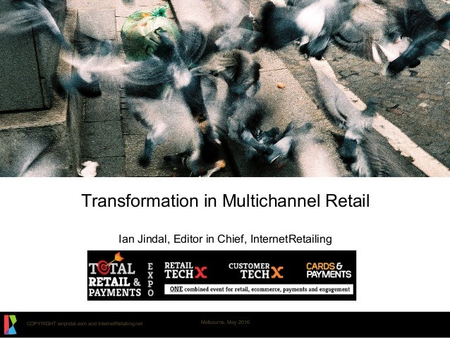 COPYRIGHT ianjindal.com and InternetRetailing.net Melbourne, May 2016
Transformation in Multichannel Retail
Ian Jindal, Ed...