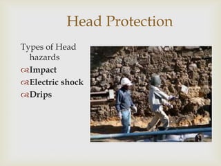 Head Protection
Types of Head
hazards
Impact
Electric shock
Drips
 