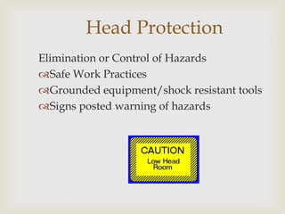 Head Protection
Elimination or Control of Hazards
Safe Work Practices
Grounded equipment/shock resistant tools
Signs posted warning of hazards
 