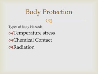 
Types of Body Hazards
Temperature stress
Chemical Contact
Radiation
Body Protection
 